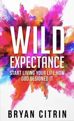 Expectativa salvaje: Empieza a vivir tu vida como Dios la diseñó - Wild Expectance: Start Living Your Life How God Designed It