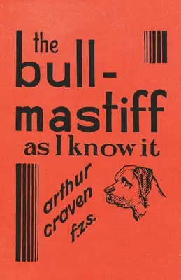 El Bull-Mastiff tal y como yo lo conozco - Con consejos para todos los interesados en la raza - Una guía práctica, científica y actualizada sobre la cría, el engorde y el cuidado del Bull-Mastiff. - The Bull-Mastiff as I Know it - With Hints for all who are Interested in the Breed - A Practical Scientific and Up-To-Date Guide to the Breeding, Rear