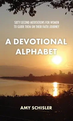 Abecedario devocional: Sesenta y dos meditaciones para mujeres que las guiarán en su camino de fe - A Devotional Alphabet: Sixty-second meditations for women to guide them on their faith journey