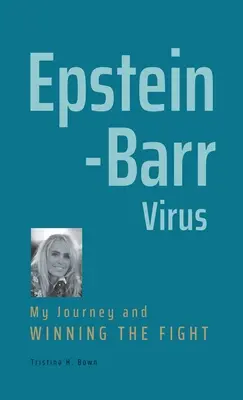 El virus de Epstein-Barr: Mi viaje y ganar la batalla - Epstein-Barr Virus: My Journey and Winning the Fight