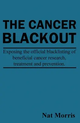 El apagón del cáncer: Exponiendo la lista negra de tratamientos beneficiosos contra el cáncer: Exponiendo la lista negra de investigaciones beneficiosas sobre el cáncer - The Cancer Blackout: Exposing the Blacklisting of Beneficial Cancer Treatments: Exposing the Blacklisting of Beneficial Cancer Research