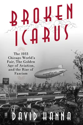 Ícaro roto: la Feria Mundial de Chicago de 1933, la edad de oro de la aviación y el ascenso del fascismo - Broken Icarus: The 1933 Chicago World's Fair, the Golden Age of Aviation, and the Rise of Fascism