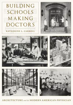 Construir escuelas, hacer médicos: La arquitectura y el médico estadounidense moderno - Building Schools, Making Doctors: Architecture and the Modern American Physician
