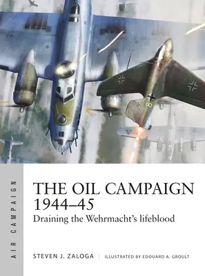 La campaña del petróleo 1944-45: Drenando la sangre vital de la Wehrmacht - The Oil Campaign 1944-45: Draining the Wehrmacht's Lifeblood