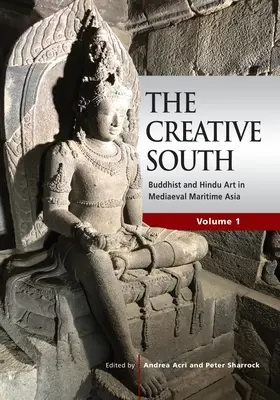 El Sur creativo: Buddhist and Hindu Art in Mediaeval Maritime Asia, volumen 1 - The Creative South: Buddhist and Hindu Art in Mediaeval Maritime Asia, volume 1