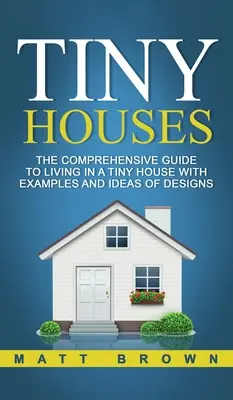 Tiny Houses: La guía completa para vivir en una casa diminuta con ejemplos e ideas de diseños - Tiny Houses: The Comprehensive Guide to Living in a Tiny House with Examples and Ideas of Designs