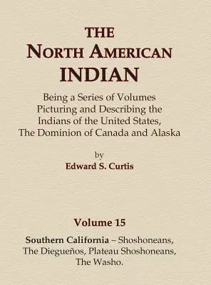 El Indio Norteamericano Tomo 15 - California del Sur - Shoshoneans, The Dieguenos, Plateau Shoshoneans, The Washo - The North American Indian Volume 15 - Southern California - Shoshoneans, The Dieguenos, Plateau Shoshoneans, The Washo