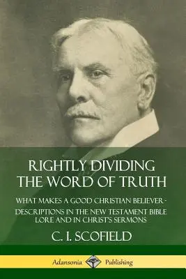 Dividiendo rectamente la palabra de verdad: ¿Qué hace a un buen creyente cristiano? Descripciones en la Biblia del Nuevo Testamento y en los Sermones de Cristo - Rightly Dividing the Word of Truth: What Makes a Good Christian Believer ? Descriptions in the New Testament Bible Lore and in Christ's Sermons