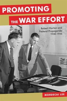 La promoción del esfuerzo bélico: Robert Horton y la propaganda federal, 1938-1946 - Promoting the War Effort: Robert Horton and Federal Propaganda, 1938-1946