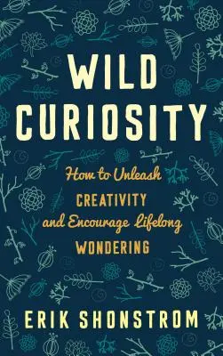 Curiosidad salvaje: Cómo dar rienda suelta a la creatividad y fomentar el asombro durante toda la vida - Wild Curiosity: How to Unleash Creativity and Encourage Lifelong Wondering