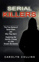 Asesinos en serie: Las verdaderas historias de los asesinos en serie y por qué lo hicieron (Explorando los horribles crímenes de asesinos poco conocidos) - Serial Killers: The True Stories of Serial Killers and Why They Did It (Exploring the Horrific Crimes of Little Known Murderers)