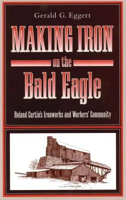 Fabricando hierro en el Águila Calva: La ferrería y la comunidad obrera de Roland Curtin - Making Iron on the Bald Eagle: Roland Curtin's Ironworks and Workers' Community