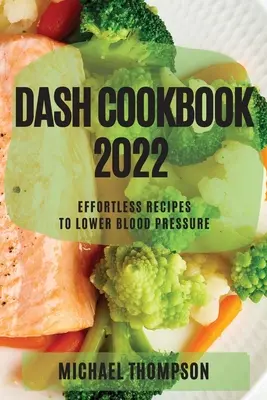 Dash Cookbook 2022: Recetas sin esfuerzo para bajar la tensión arterial - Dash Cookbook 2022: Effortless Recipes to Lower Blood Pressure