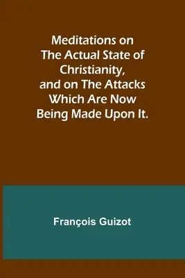 Meditaciones sobre el estado actual del cristianismo y sobre los ataques que hoy se le hacen. - Meditations on the Actual State of Christianity, and on the Attacks Which Are Now Being Made Upon It.