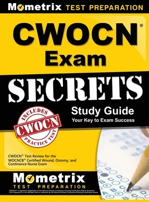 CWOCN Exam Secrets Study Guide: CWOCN Test Review for the WOCNCB Certified Wound, Ostomy, and Continence Nurse Exam. - CWOCN Exam Secrets Study Guide: CWOCN Test Review for the WOCNCB Certified Wound, Ostomy, and Continence Nurse Exam