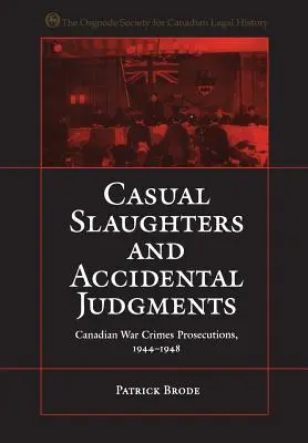 Casual Slaughters and Accidental Judgments: Enjuiciamientos canadienses por crímenes de guerra, 1944-1948 - Casual Slaughters and Accidental Judgments: Canadian War Crimes Prosecutions, 1944-1948