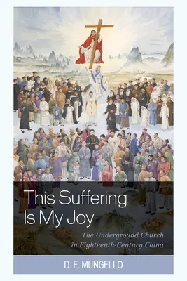 Este sufrimiento es mi alegría: La Iglesia clandestina en la China del siglo XVIII - This Suffering Is My Joy: The Underground Church in Eighteenth-Century China