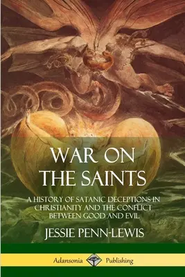 La guerra contra los santos: Una historia de engaños satánicos en el cristianismo y el conflicto entre el bien y el mal - War on the Saints: A History of Satanic Deceptions in Christianity and the Conflict Between Good and Evil