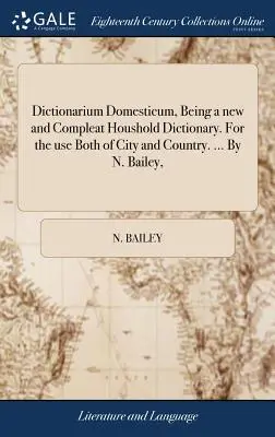 Dictionarium Domesticum, Diccionario doméstico nuevo y completo. ... para el uso tanto de la ciudad como del campo. ... Por N. Bailey, - Dictionarium Domesticum, Being a new and Compleat Houshold Dictionary. For the use Both of City and Country. ... By N. Bailey,
