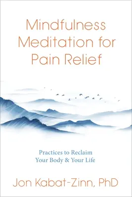 Meditación Mindfulness para el Alivio del Dolor: Prácticas para recuperar tu cuerpo y tu vida - Mindfulness Meditation for Pain Relief: Practices to Reclaim Your Body and Your Life