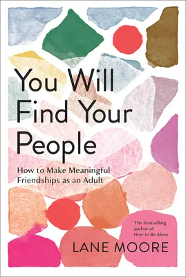 Encontrarás a tu gente: Cómo hacer amistades significativas en la edad adulta - You Will Find Your People: How to Make Meaningful Friendships as an Adult