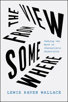 La vista desde algún lugar: Deshacer el mito de la objetividad periodística - The View from Somewhere: Undoing the Myth of Journalistic Objectivity