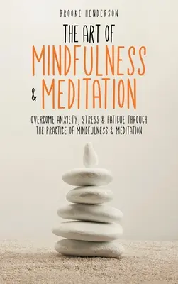 El arte de la atención plena y la meditación: Superar la ansiedad, el estrés y la fatiga mediante la práctica de la atención plena y la meditación - The Art of Mindfulness & Meditation: Overcome Anxiety, Stress & Fatigue Through the Practice of Mindfulness & Meditation