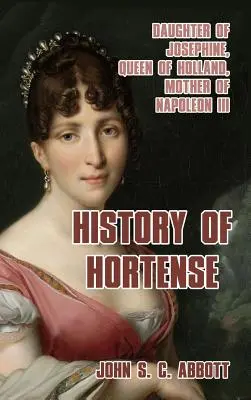 Historia de Hortense Hija de Josefina, Reina de Holanda, Madre de Napoleón III - History of Hortense: Daughter of Josephine, Queen of Holland, Mother of Napoleon III