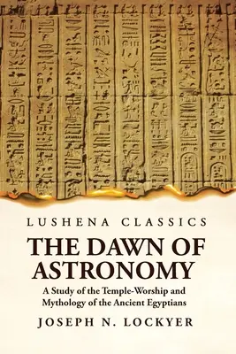 Los albores de la astronomía: estudio del culto al templo y la mitología de los antiguos egipcios - The Dawn of Astronomy A Study of the Temple-Worship and Mythology of the Ancient Egyptians