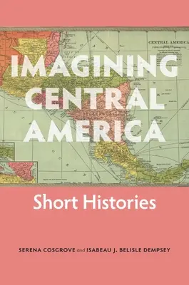 Imaginando Centroamérica: Historias breves - Imagining Central America: Short Histories