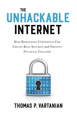 Internet imposible de piratear: Cómo la reconstrucción del ciberespacio puede crear seguridad real y evitar el colapso financiero - The Unhackable Internet: How Rebuilding Cyberspace Can Create Real Security and Prevent Financial Collapse