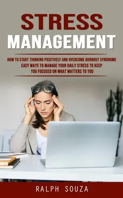 Gestión del estrés: Cómo Empezar a Pensar Positivamente y Superar el Síndrome de Burnout (Maneras Fáciles de Manejar el Estrés Diario para Mantenerte Concentrado) - Stress Management: How to Start Thinking Positively and Overcome Burnout Syndrome (Easy Ways to Manage Your Daily Stress to Keep You Focu