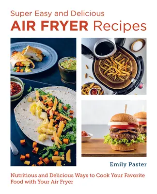 Recetas súper fáciles y deliciosas para freír con aire: Formas nutritivas y deliciosas de cocinar su comida favorita con la freidora de aire - Super Easy and Delicious Air Fryer Recipes: Nutritious and Delicious Ways to Cook Your Favorite Food with Your Air Fryer