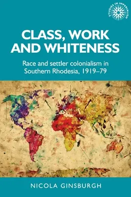 Clase, trabajo y blancura: Raza y colonialismo en Rodesia del Sur, 1919-79 - Class, Work and Whiteness: Race and Settler Colonialism in Southern Rhodesia, 1919-79