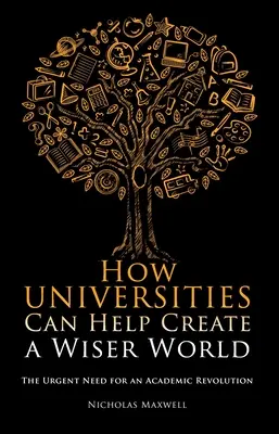 Cómo pueden las universidades ayudar a crear un mundo más sabio: La urgente necesidad de una revolución académica - How Universities Can Help Create a Wiser World: The Urgent Need for an Academic Revolution