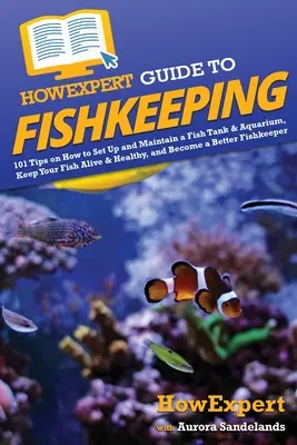 Guía HowExpert para la cría de peces: 101 consejos sobre cómo montar y mantener una pecera y un acuario, mantener a tus peces vivos y sanos, y convertirte en un mejor pescador. - HowExpert Guide to Fishkeeping: 101 Tips on How to Set Up and Maintain a Fish Tank & Aquarium, Keep Your Fish Alive & Healthy, and Become a Better Fis