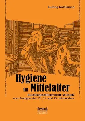 Hygiene im Mittelalter: Kulturgeschichtliche Studien nach Predigten des 13., 14. und 15. Jahrhunderts Jahrhunderts - Hygiene im Mittelalter: Kulturgeschichtliche Studien nach Predigten des 13., 14. und 15. Jahrhunderts