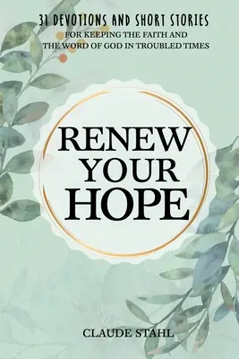Renueva tu esperanza: 31 devociones y relatos breves para mantener la fe y la palabra de Dios en tiempos difíciles - Renew Your Hope: 31 Devotions and Short Stories for Keeping the Faith and the Word of God in Troubled Times