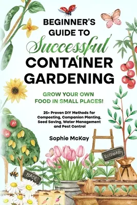 Guía para principiantes sobre jardinería en contenedores: Cultive sus propios alimentos en espacios reducidos 25+ Métodos probados de bricolaje para el compostaje, la siembra en compañía, ver - Beginner's Guide to Successful Container Gardening: Grow Your Own Food in Small Places! 25+ Proven DIY Methods for Composting, Companion Planting, See