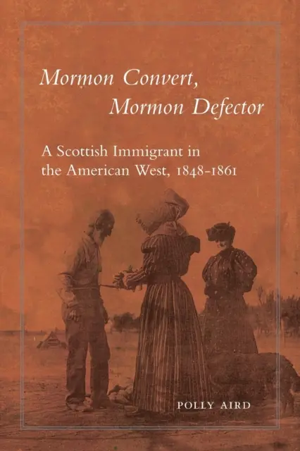 Mormon Convert, Mormon Defector: Un inmigrante escocés en el Oeste americano, 1848-1861 - Mormon Convert, Mormon Defector: A Scottish Immigrant in the American West, 1848-1861