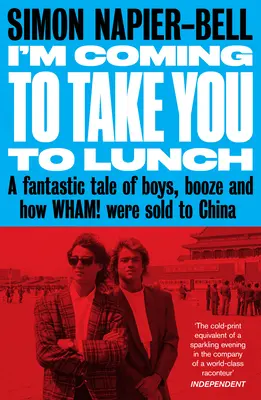 I'm Coming to Take You to Lunch: Una fantástica historia de chicos, alcohol y la venta de Wham! a China - I'm Coming to Take You to Lunch: A Fantastic Tale of Boys, Booze and How Wham! Were Sold to China