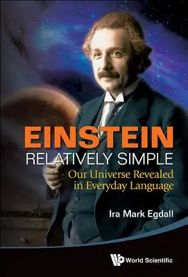 Einstein Relatively Simple: Nuestro Universo revelado en lenguaje cotidiano - Einstein Relatively Simple: Our Universe Revealed in Everyday Language