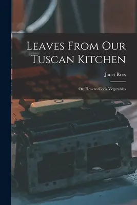 Hojas de nuestra cocina toscana: Or, How to Cook Vegetables - Leaves From Our Tuscan Kitchen: Or, How to Cook Vegetables