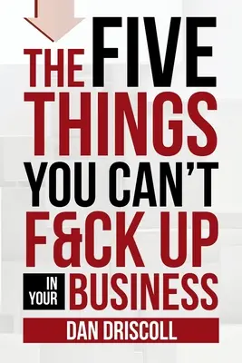 Las cinco cosas que no puedes fastidiar en tu negocio - The Five Things You Can't F&ck Up In Your Business