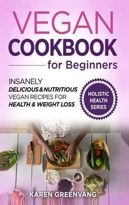 Libro de Cocina Vegana para Principiantes: Recetas veganas increíblemente deliciosas y nutritivas para la salud y la pérdida de peso - Vegan Cookbook for Beginners: Insanely Delicious and Nutritious Vegan Recipes for Health & Weight Loss