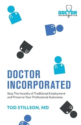 Doctor Incorporated: Detenga la locura del empleo tradicional y conserve su autonomía profesional - Doctor Incorporated: Stop the Insanity of Traditional Employment and Preserve Your Professional Autonomy