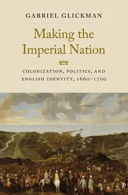 Making the Imperial Nation: Colonización, política e identidad inglesa, 1660-1700 - Making the Imperial Nation: Colonization, Politics, and English Identity, 1660-1700