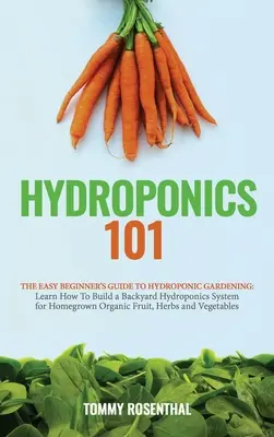 Hidroponía 101: Guía para principiantes sobre jardinería hidropónica. Aprenda a construir un sistema hidropónico de patio trasero para la orga - Hydroponics 101: The Easy Beginner's Guide to Hydroponic Gardening. Learn How To Build a Backyard Hydroponics System for Homegrown Orga