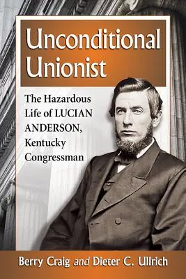 Unionista incondicional: La peligrosa vida de Lucian Anderson, congresista de Kentucky - Unconditional Unionist: The Hazardous Life of Lucian Anderson, Kentucky Congressman