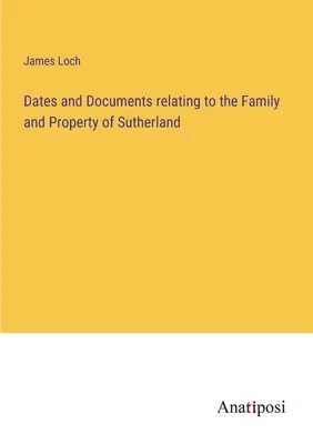 Fechas y documentos relacionados con la familia y los bienes de Sutherland - Dates and Documents relating to the Family and Property of Sutherland